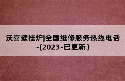 沃喜壁挂炉|全国维修服务热线电话-(2023-已更新）